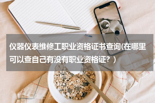 仪器仪表维修工职业资格证书查询(在哪里可以查自己有没有职业资格证？)