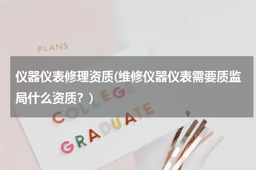 仪器仪表修理资质(维修仪器仪表需要质监局什么资质？)