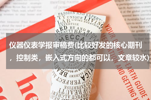 仪器仪表学报审稿费(比较好发的核心期刊，控制类，嵌入式方向的都可以，文章较水)