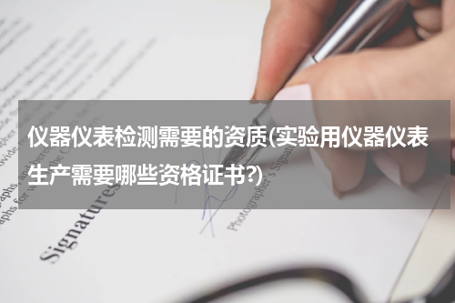 仪器仪表检测需要的资质(实验用仪器仪表生产需要哪些资格证书?)
