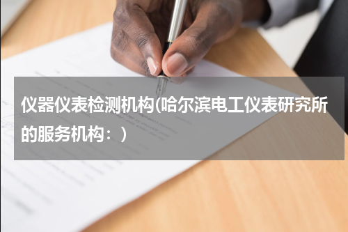 仪器仪表检测机构(哈尔滨电工仪表研究所的服务机构：)