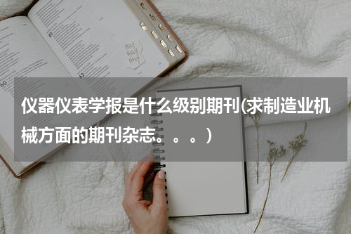 仪器仪表学报是什么级别期刊(求制造业机械方面的期刊杂志。。。)