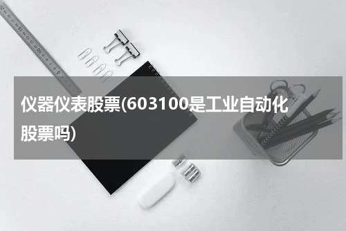 仪器仪表股票(603100是工业自动化股票吗)