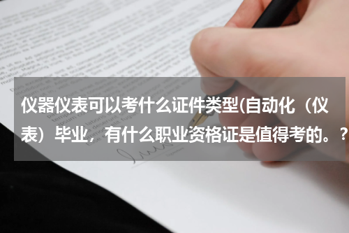 仪器仪表可以考什么证件类型(自动化（仪表）毕业，有什么职业资格证是值得考的。？)