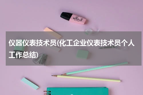 仪器仪表技术员(化工企业仪表技术员个人工作总结)