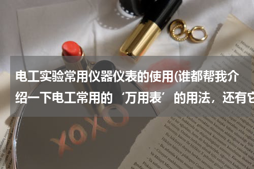 电工实验常用仪器仪表的使用(谁都帮我介绍一下电工常用的‘万用表’的用法，还有它上面表示的数。)