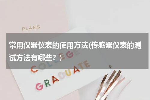 常用仪器仪表的使用方法(传感器仪表的测试方法有哪些？)