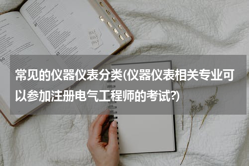 常见的仪器仪表分类(仪器仪表相关专业可以参加注册电气工程师的考试?)