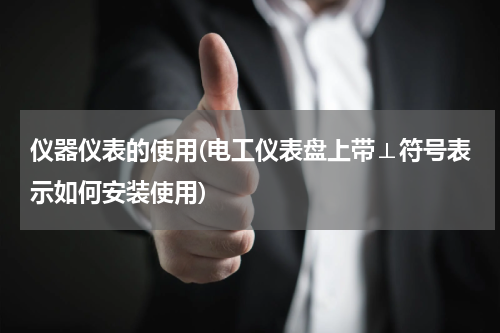 仪器仪表的使用(电工仪表盘上带⊥符号表示如何安装使用)