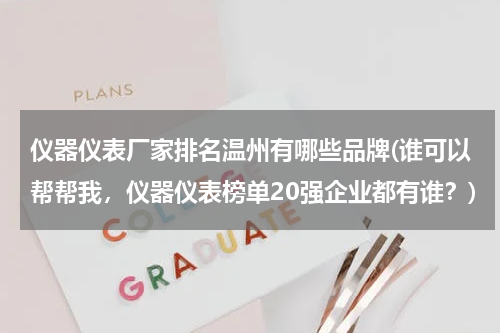 仪器仪表厂家排名温州有哪些品牌(谁可以帮帮我，仪器仪表榜单20强企业都有谁？)