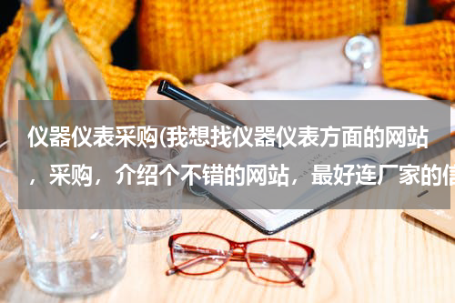 仪器仪表采购(我想找仪器仪表方面的网站，采购，介绍个不错的网站，最好连厂家的信息全一点的，有木没，奖励积分。)