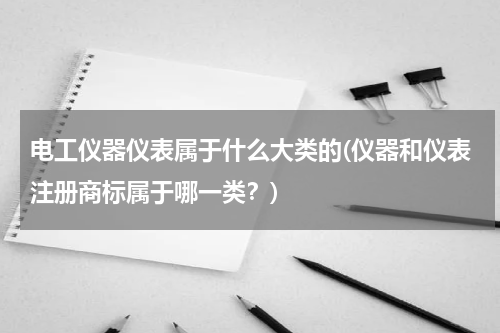 电工仪器仪表属于什么大类的(仪器和仪表注册商标属于哪一类？)