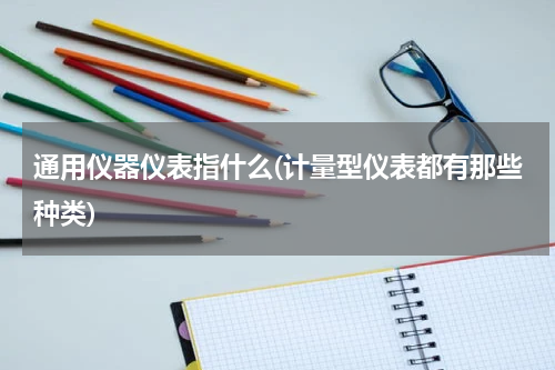 通用仪器仪表指什么(计量型仪表都有那些种类)