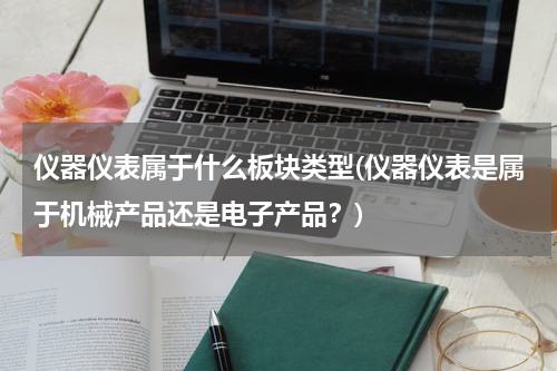 仪器仪表属于什么板块类型(仪器仪表是属于机械产品还是电子产品？)