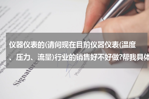 仪器仪表的(请问现在目前仪器仪表(温度、压力、流量)行业的销售好不好做?帮我具体分析一下 谢谢！)