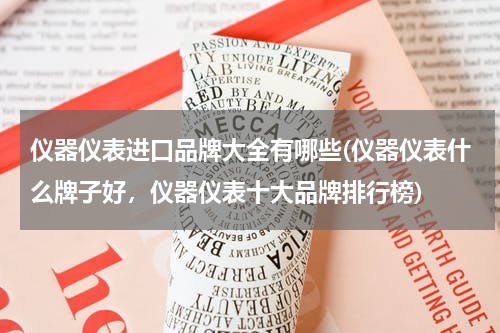 仪器仪表进口品牌大全有哪些(仪器仪表什么牌子好，仪器仪表十大品牌排行榜)