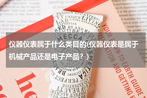 仪器仪表属于什么类目的(仪器仪表是属于机械产品还是电子产品？)