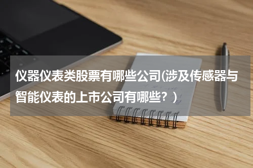 仪器仪表类股票有哪些公司(涉及传感器与智能仪表的上市公司有哪些？)