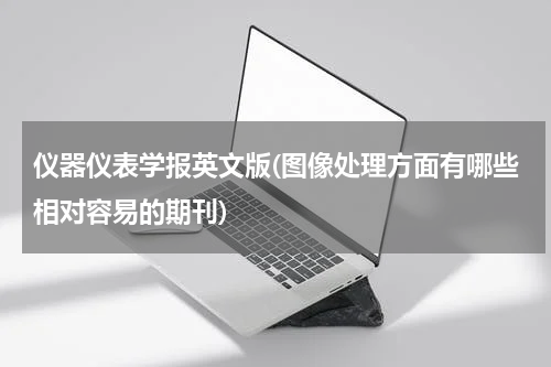 仪器仪表学报英文版(图像处理方面有哪些相对容易的期刊)