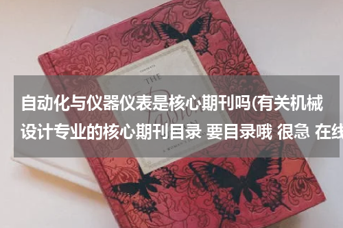 自动化与仪器仪表是核心期刊吗(有关机械设计专业的核心期刊目录 要目录哦 很急 在线等)
