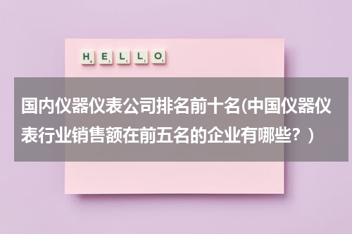 国内仪器仪表公司排名前十名(中国仪器仪表行业销售额在前五名的企业有哪些？)