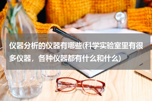 仪器分析的仪器有哪些(科学实验室里有很多仪器，各种仪器都有什么和什么)