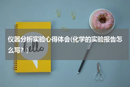 仪器分析实验心得体会(化学的实验报告怎么写？)