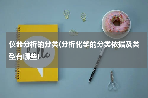 仪器分析的分类(分析化学的分类依据及类型有哪些)