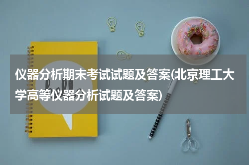 仪器分析期末考试试题及答案(北京理工大学高等仪器分析试题及答案)