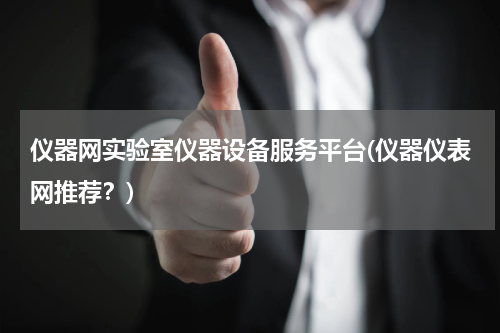 仪器网实验室仪器设备服务平台(仪器仪表网推荐？)