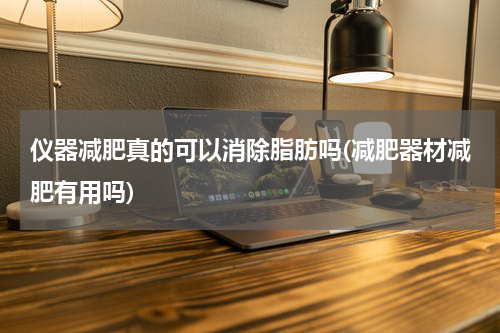 仪器减肥真的可以消除脂肪吗(减肥器材减肥有用吗)