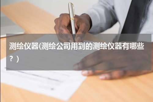 测绘仪器(测绘公司用到的测绘仪器有哪些？)