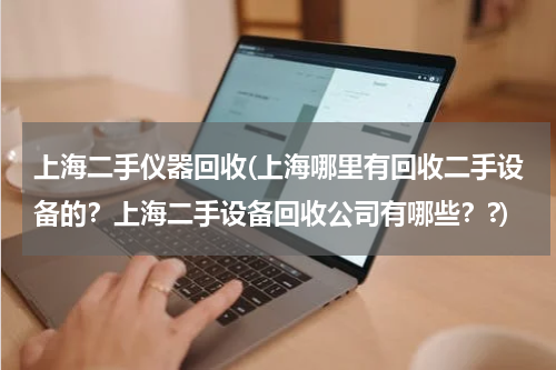 上海二手仪器回收(上海哪里有回收二手设备的？上海二手设备回收公司有哪些？?)