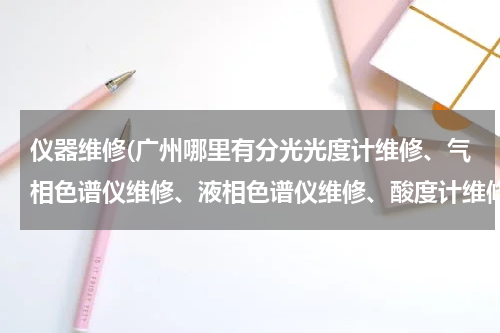 仪器维修(广州哪里有分光光度计维修、气相色谱仪维修、液相色谱仪维修、酸度计维修以及干燥箱等这类实验室设备维修)