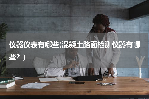 仪器仪表有哪些(混凝土路面检测仪器有哪些？)
