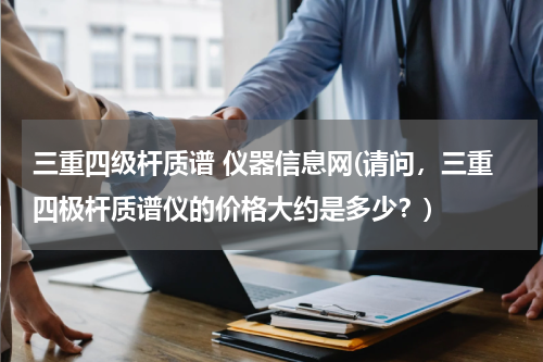 三重四级杆质谱 仪器信息网(请问，三重四极杆质谱仪的价格大约是多少？)