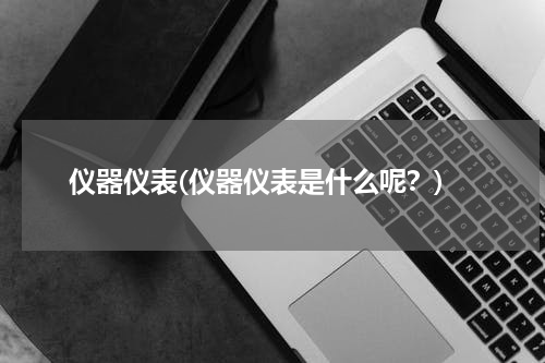 仪器仪表(仪器仪表是什么呢？)