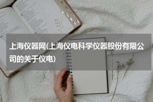 上海仪器网(上海仪电科学仪器股份有限公司的关于仪电)