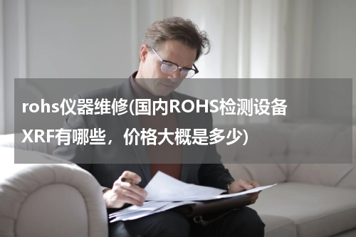 rohs仪器维修(国内ROHS检测设备XRF有哪些，价格大概是多少)