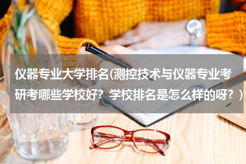 仪器专业大学排名(测控技术与仪器专业考研考哪些学校好？学校排名是怎么样的呀？)