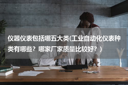 仪器仪表包括哪五大类(工业自动化仪表种类有哪些？哪家厂家质量比较好？)