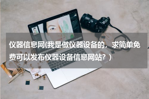 仪器信息网(我是做仪器设备的，求简单免费可以发布仪器设备信息网站？)