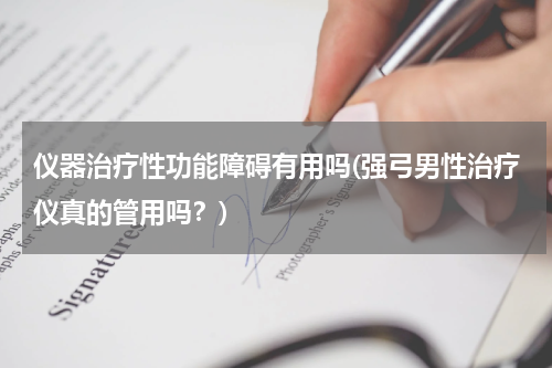 仪器治疗性功能障碍有用吗(强弓男性治疗仪真的管用吗？)