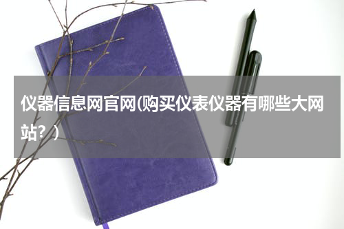 仪器信息网官网(购买仪表仪器有哪些大网站？)