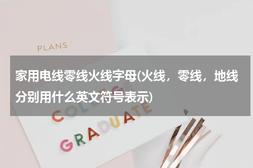家用电线零线火线字母(火线，零线，地线分别用什么英文符号表示)
