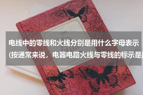 电线中的零线和火线分别是用什么字母表示(按通常来说，电器电路火线与零线的标示是用什么字母区分的？)