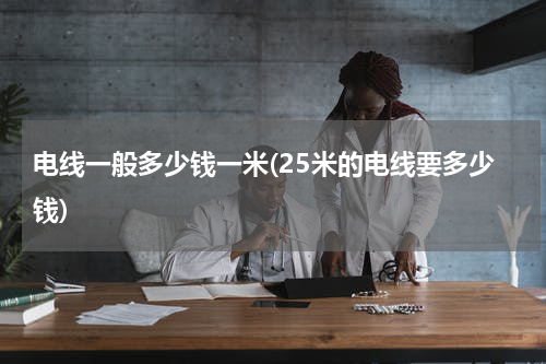 电线一般多少钱一米(25米的电线要多少钱)