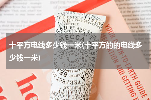 十平方电线多少钱一米(十平方的的电线多少钱一米)