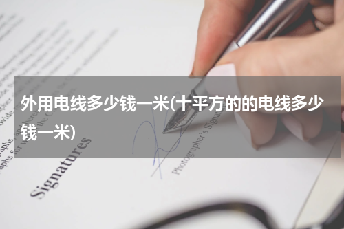 外用电线多少钱一米(十平方的的电线多少钱一米)