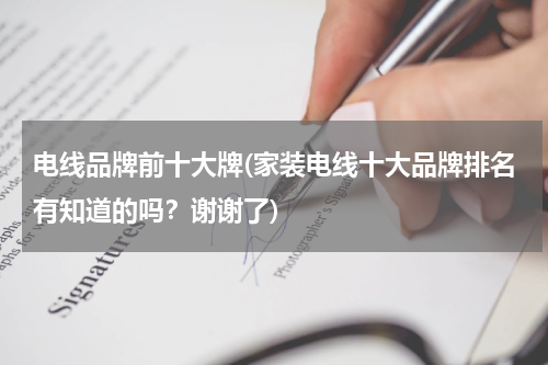 电线品牌前十大牌(家装电线十大品牌排名有知道的吗？谢谢了)
